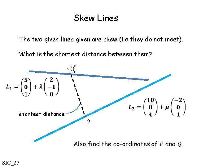 Skew Lines The two given lines given are skew (i. e they do not