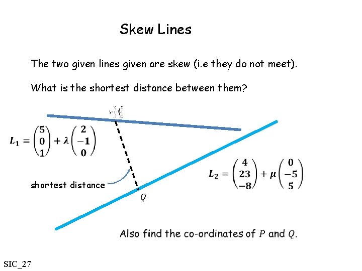 Skew Lines The two given lines given are skew (i. e they do not