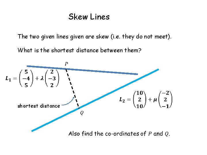 Skew Lines The two given lines given are skew (i. e. they do not