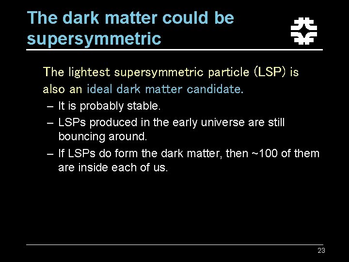 The dark matter could be supersymmetric The lightest supersymmetric particle (LSP) is also an