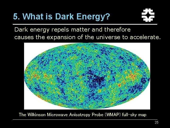 5. What is Dark Energy? Dark energy repels matter and therefore causes the expansion