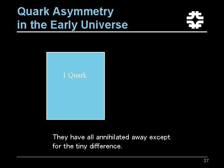 Quark Asymmetry in the Early Universe 1 Quark They have all annihilated away except