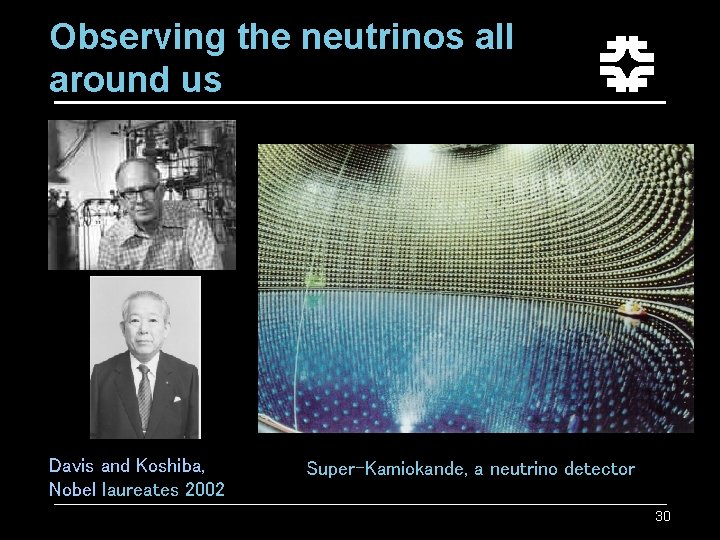 Observing the neutrinos all around us Davis and Koshiba, Nobel laureates 2002 Super-Kamiokande, a