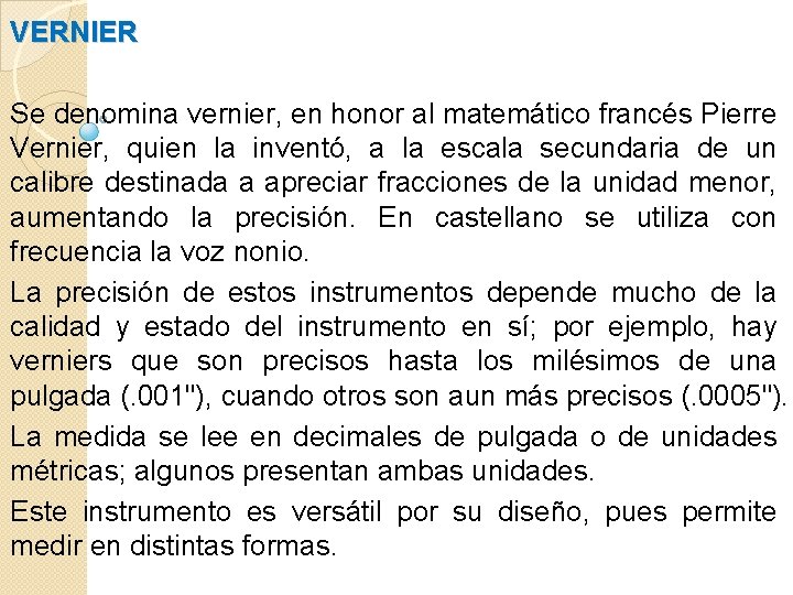 VERNIER Se denomina vernier, en honor al matemático francés Pierre Vernier, quien la inventó,