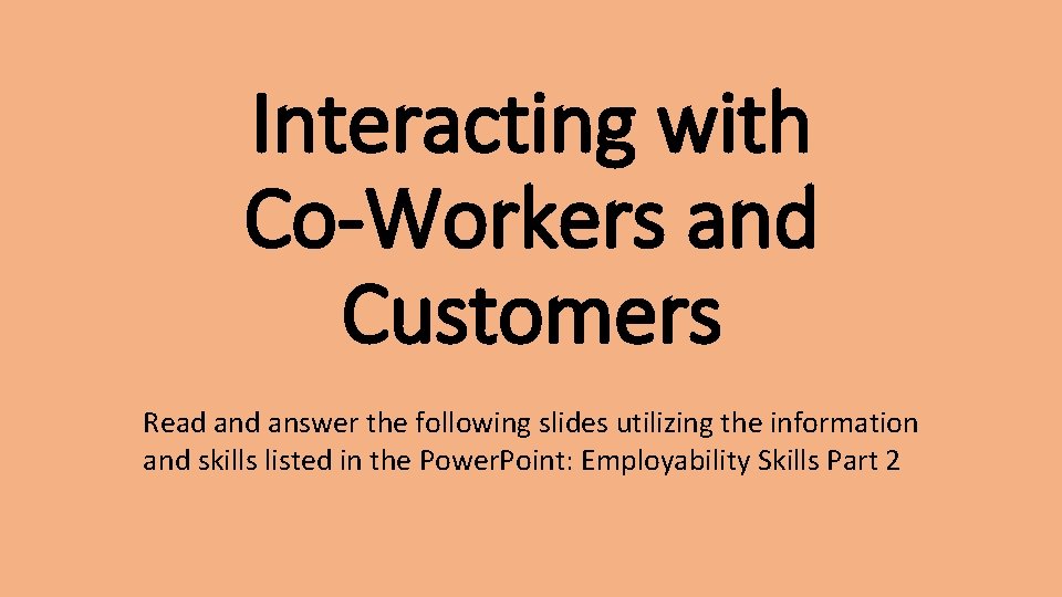 Interacting with Co-Workers and Customers Read answer the following slides utilizing the information and