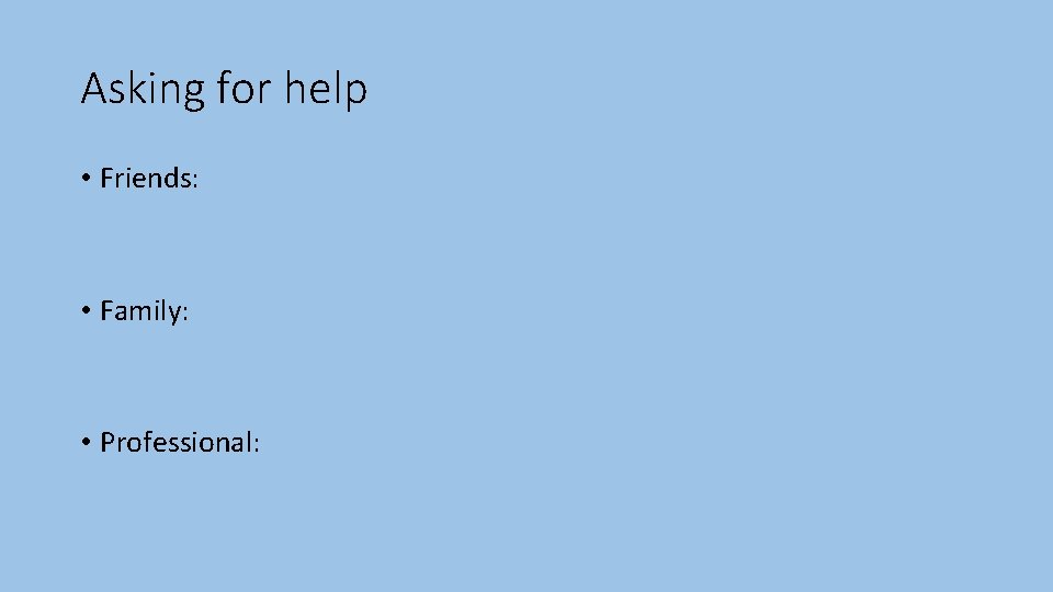 Asking for help • Friends: • Family: • Professional: 