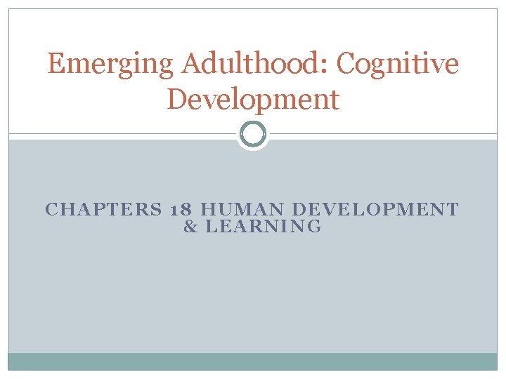 Emerging Adulthood: Cognitive Development CHAP TERS 1 8 HUMAN DEVELOPME NT & LEARNING 