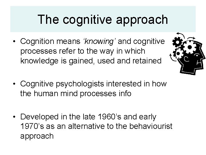 The cognitive approach • Cognition means ‘knowing’ and cognitive processes refer to the way