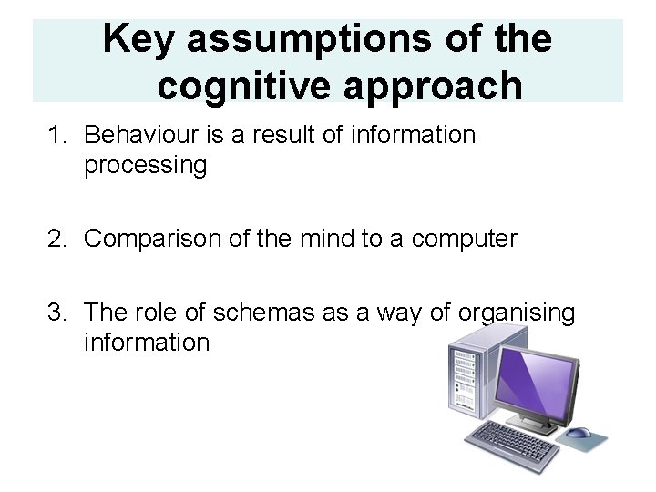 Key assumptions of the cognitive approach 1. Behaviour is a result of information processing
