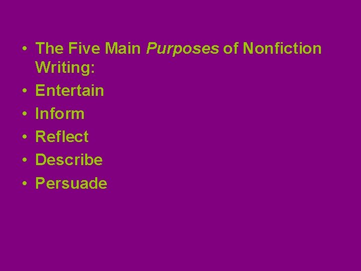  • The Five Main Purposes of Nonfiction Writing: • Entertain • Inform •