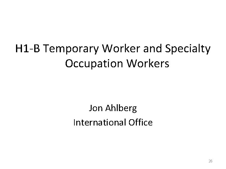 H 1 -B Temporary Worker and Specialty Occupation Workers Jon Ahlberg International Office 26