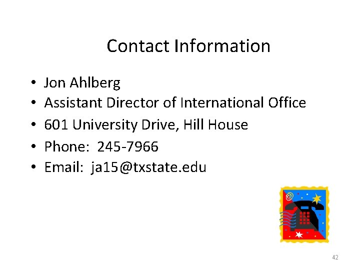 Contact Information • • • Jon Ahlberg Assistant Director of International Office 601 University