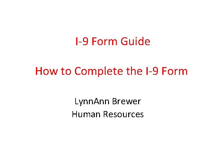  I-9 Form Guide How to Complete the I-9 Form Lynn. Ann Brewer Human
