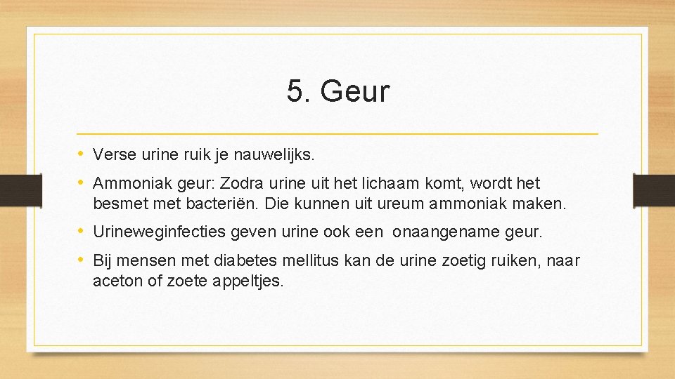 5. Geur • Verse urine ruik je nauwelijks. • Ammoniak geur: Zodra urine uit