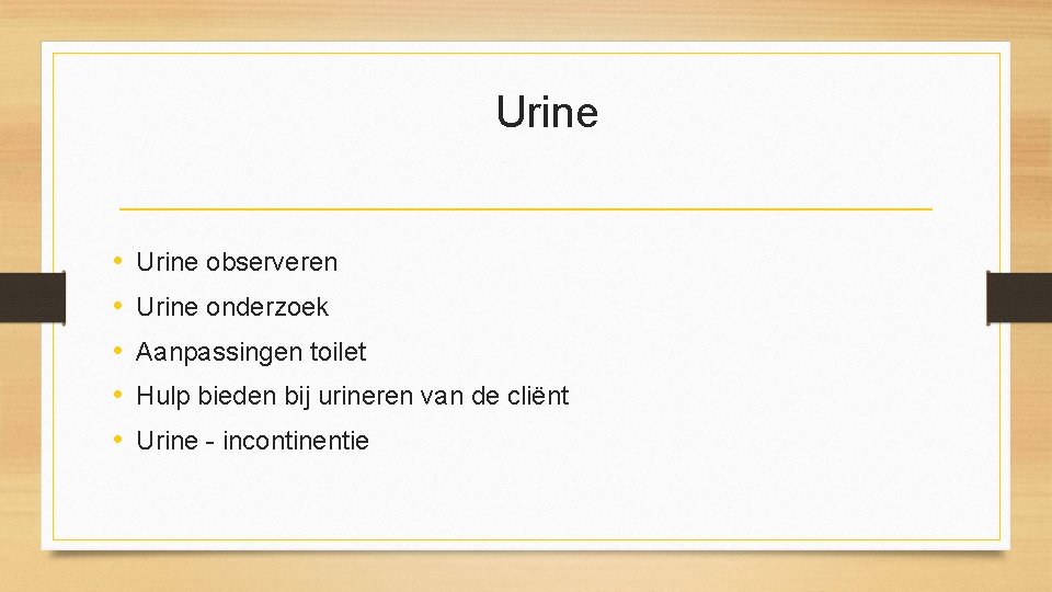 Urine • • • Urine observeren Urine onderzoek Aanpassingen toilet Hulp bieden bij urineren