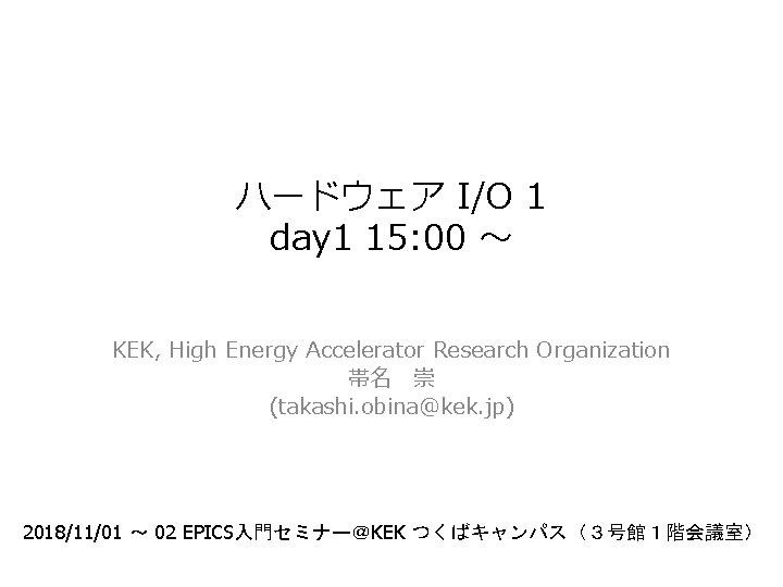 ハードウェア I/O 1 day 1 15: 00 ～ KEK, High Energy Accelerator Research Organization