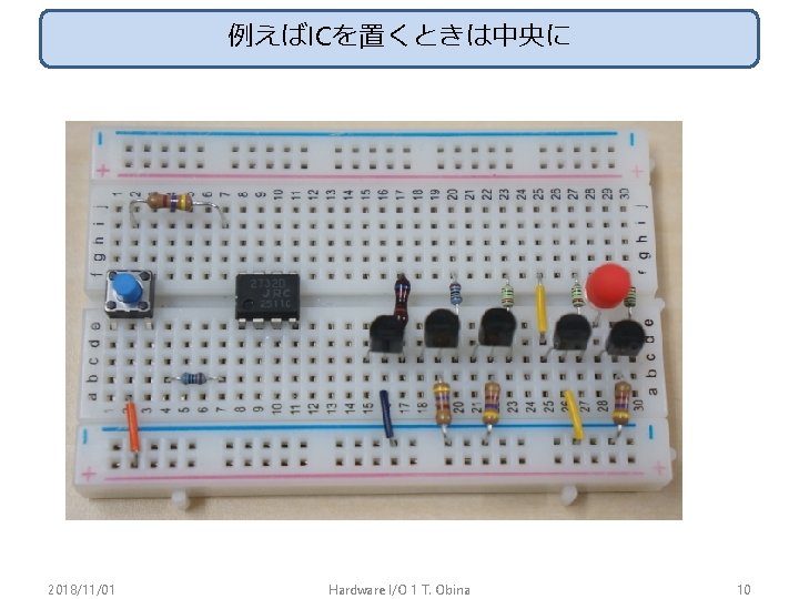 例えばICを置くときは中央に 2018/11/01 Hardware I/O 1 T. Obina 10 