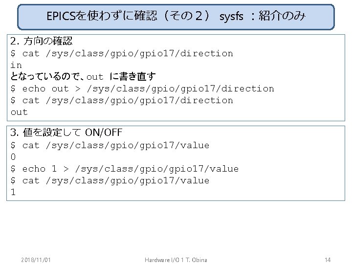 EPICSを使わずに確認（その２） sysfs ：紹介のみ 2. 方向の確認 $ cat /sys/class/gpio 17/direction in となっているので、out に書き直す $ echo