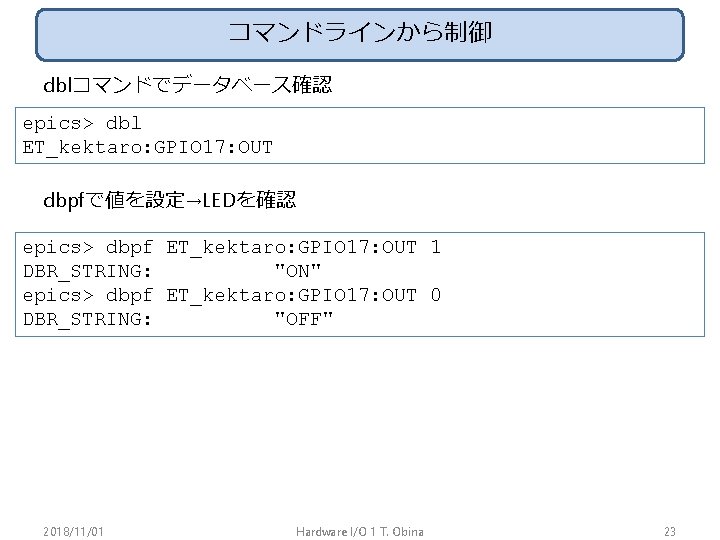 コマンドラインから制御 dblコマンドでデータベース確認 epics> dbl ET_kektaro: GPIO 17: OUT dbpfで値を設定→LEDを確認 epics> dbpf ET_kektaro: GPIO 17: