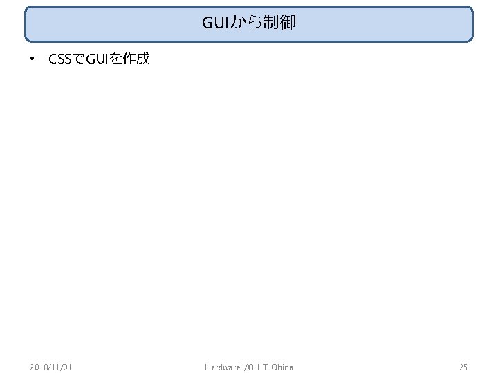 GUIから制御 • CSSでGUIを作成 2018/11/01 Hardware I/O 1 T. Obina 25 