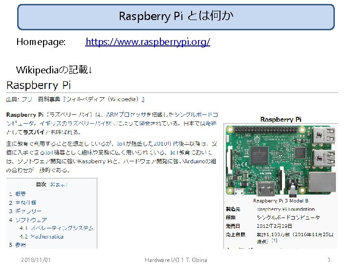 Raspberry Pi とは何か Homepage: 　　https: //www. raspberrypi. org/ Wikipediaの記載↓ 2018/11/01 Hardware I/O 1 T.