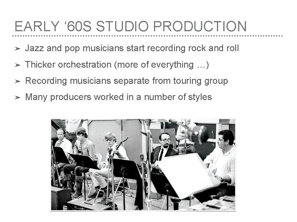 EARLY ‘ 60 S STUDIO PRODUCTION ➤ Jazz and pop musicians start recording rock