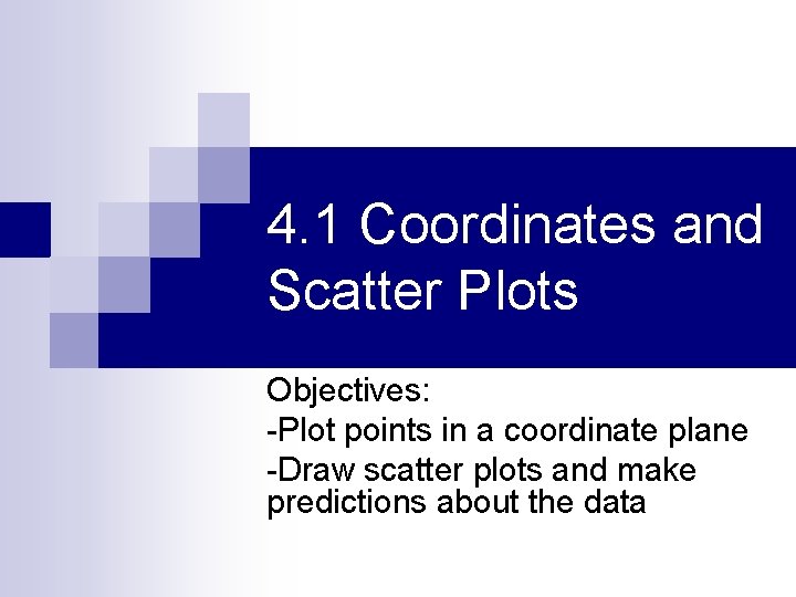 4. 1 Coordinates and Scatter Plots Objectives: -Plot points in a coordinate plane -Draw