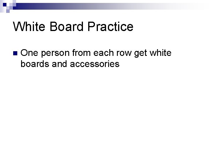 White Board Practice n One person from each row get white boards and accessories