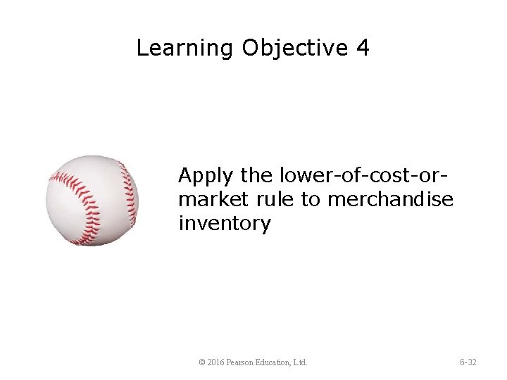 Learning Objective 4 Apply the lower-of-cost-ormarket rule to merchandise inventory © 2016 Pearson Education,
