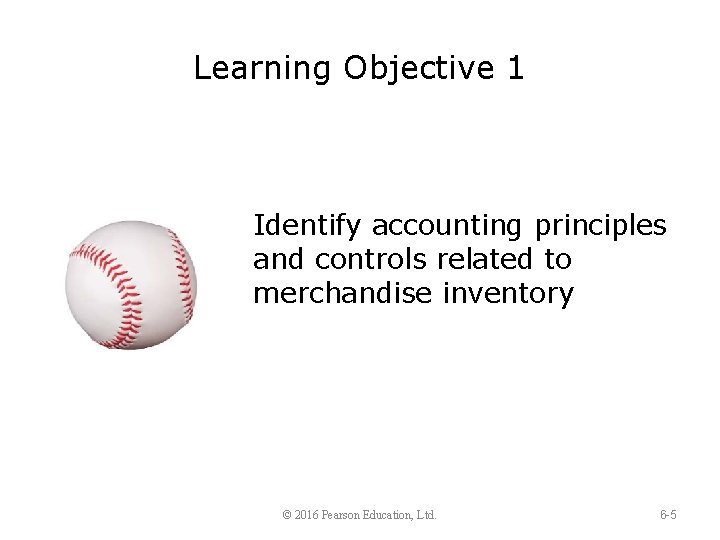 Learning Objective 1 Identify accounting principles and controls related to merchandise inventory © 2016