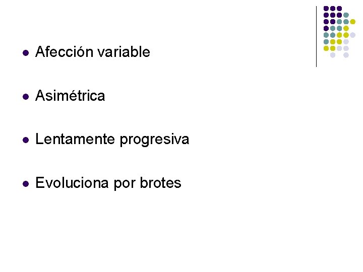 l Afección variable l Asimétrica l Lentamente progresiva l Evoluciona por brotes 