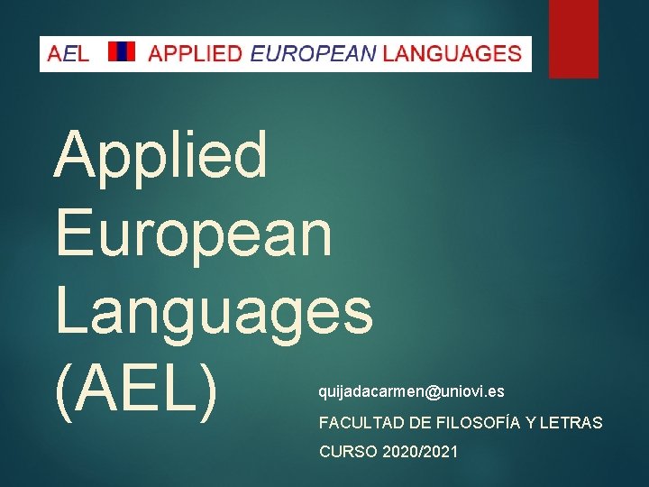 Applied European Languages (AEL) quijadacarmen@uniovi. es FACULTAD DE FILOSOFÍA Y LETRAS CURSO 2020/2021 