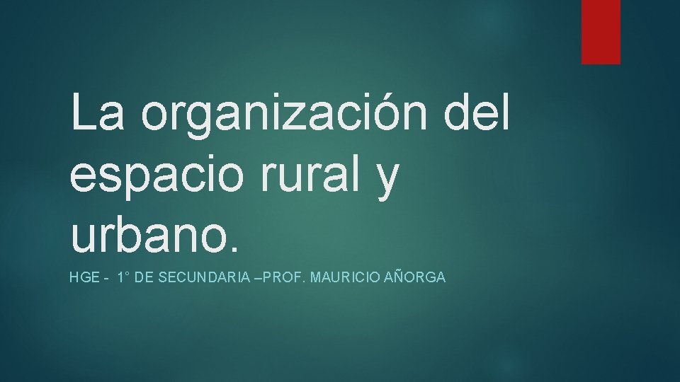 La organización del espacio rural y urbano. HGE - 1° DE SECUNDARIA –PROF. MAURICIO