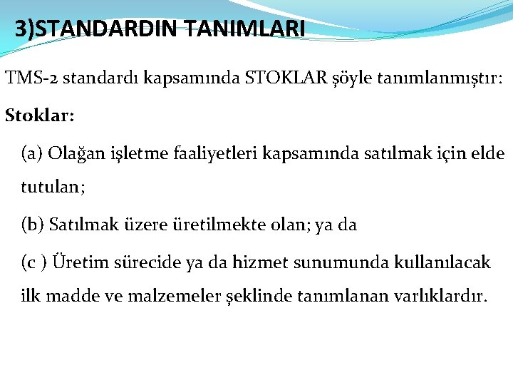 3)STANDARDIN TANIMLARI TMS-2 standardı kapsamında STOKLAR şöyle tanımlanmıştır: Stoklar: (a) Olağan işletme faaliyetleri kapsamında