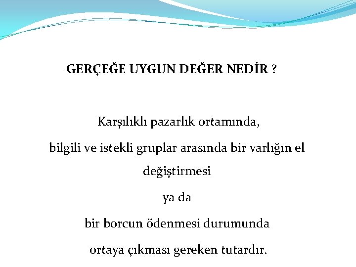 GERÇEĞE UYGUN DEĞER NEDİR ? Karşılıklı pazarlık ortamında, bilgili ve istekli gruplar arasında bir