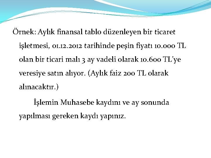 Örnek: Aylık finansal tablo düzenleyen bir ticaret işletmesi, 01. 12. 2012 tarihinde peşin fiyatı