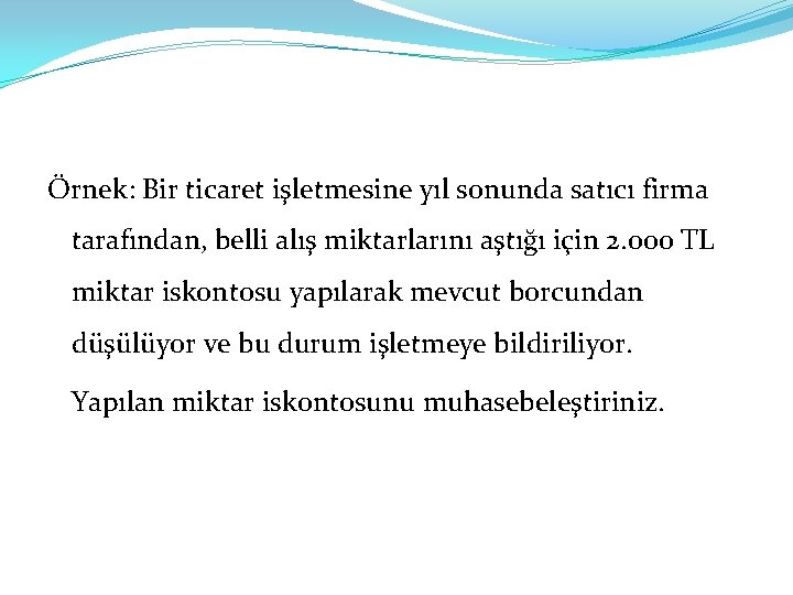 Örnek: Bir ticaret işletmesine yıl sonunda satıcı firma tarafından, belli alış miktarlarını aştığı için