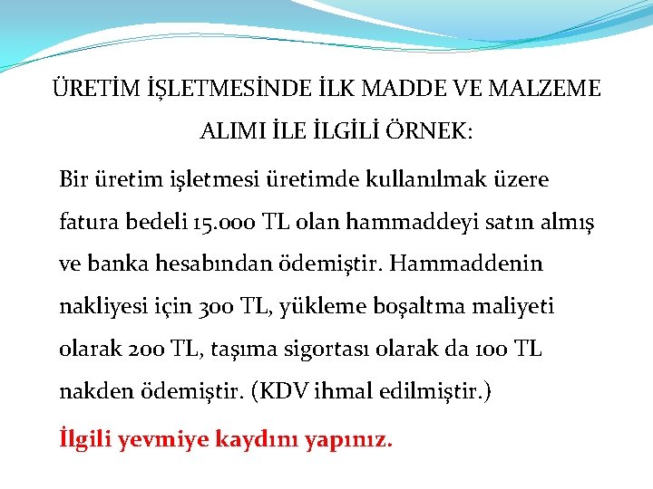 ÜRETİM İŞLETMESİNDE İLK MADDE VE MALZEME ALIMI İLE İLGİLİ ÖRNEK: Bir üretim işletmesi üretimde