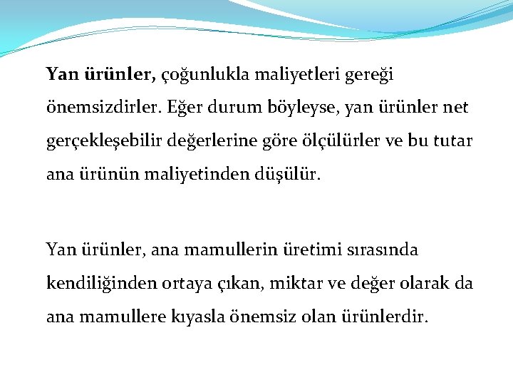 Yan ürünler, çoğunlukla maliyetleri gereği önemsizdirler. Eğer durum böyleyse, yan ürünler net gerçekleşebilir değerlerine