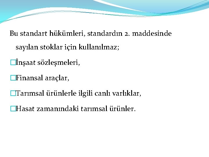 Bu standart hükümleri, standardın 2. maddesinde sayılan stoklar için kullanılmaz; �İnşaat sözleşmeleri, �Finansal araçlar,