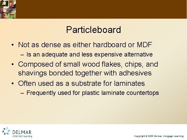 Particleboard • Not as dense as either hardboard or MDF – Is an adequate