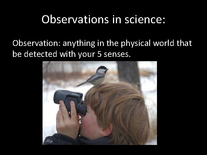 Observations in science: Observation: anything in the physical world that be detected with your