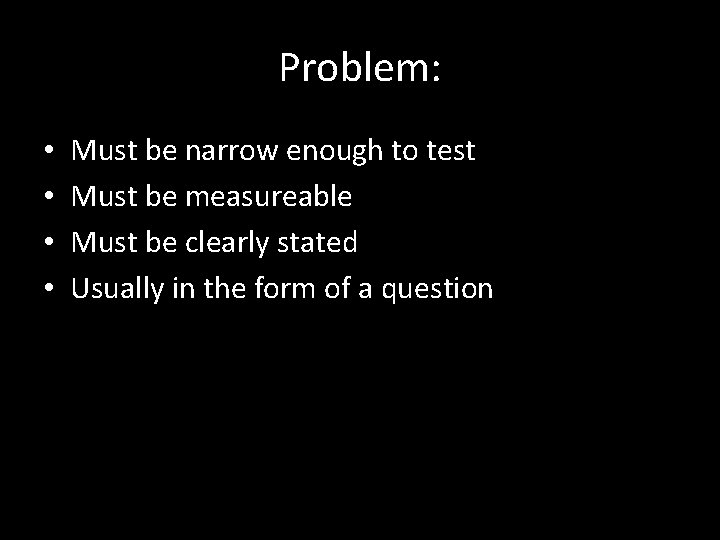 Problem: • • Must be narrow enough to test Must be measureable Must be