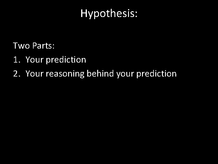 Hypothesis: Two Parts: 1. Your prediction 2. Your reasoning behind your prediction 