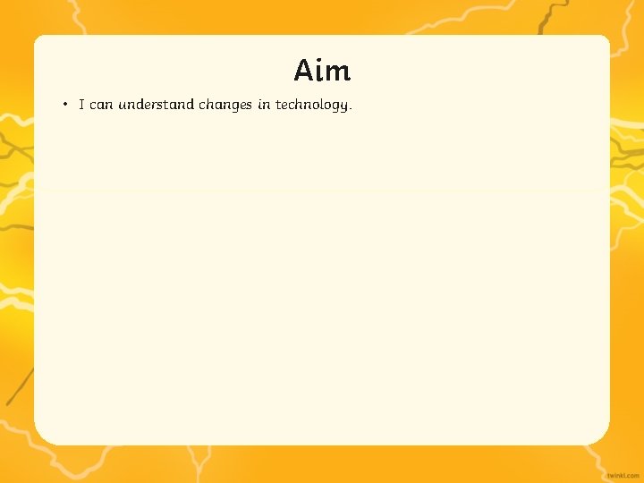Aim • I can understand changes in technology. Aim • I can understand changes in technology.