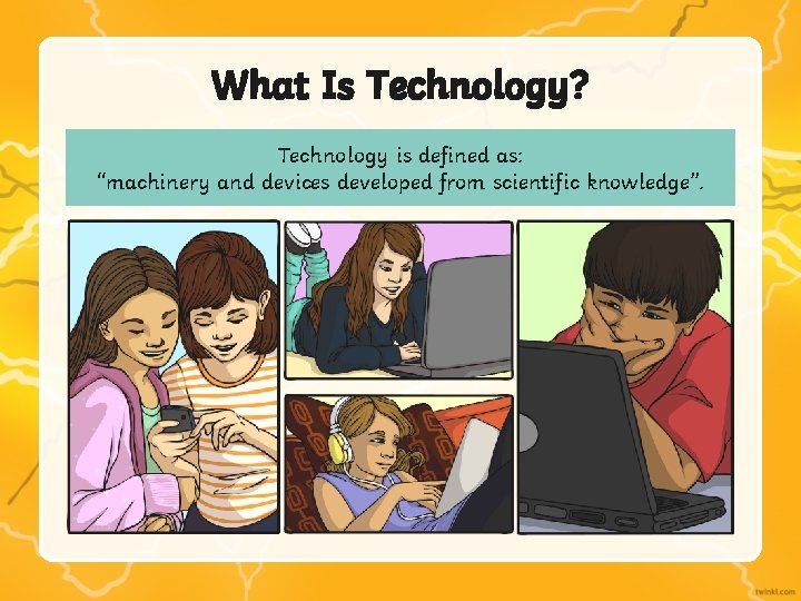What Is Technology? Technology is defined as: “machinery and devices developed from scientific knowledge”. What Is Technology? Technology is defined as: “machinery and devices developed from scientific knowledge”.