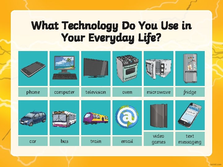 What Technology Do You Use in Your Everyday Life? phone car computer bus television What Technology Do You Use in Your Everyday Life? phone car computer bus television