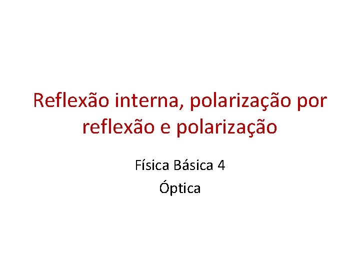 Reflexão interna, polarização por reflexão e polarização Física Básica 4 Óptica 