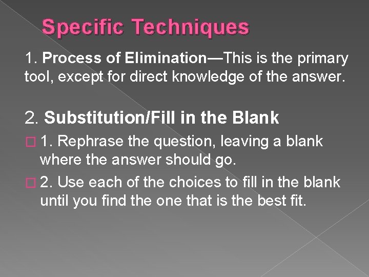 Specific Techniques 1. Process of Elimination—This is the primary tool, except for direct knowledge