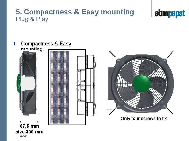 5. Compactness & Easy mounting Plug & Play Compactness & Easy mounting Only four